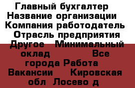 Главный бухгалтер › Название организации ­ Компания-работодатель › Отрасль предприятия ­ Другое › Минимальный оклад ­ 55 000 - Все города Работа » Вакансии   . Кировская обл.,Лосево д.